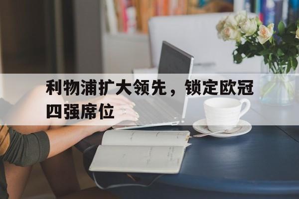 利物浦扩大领先,锁定欧冠四强席位了吗