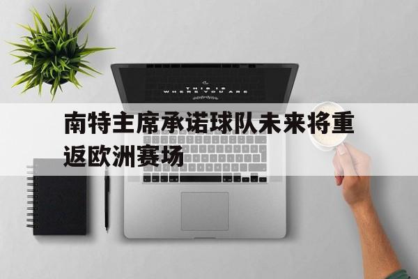 南特主席承诺球队未来将重返欧洲赛场()
