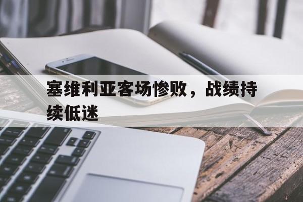 塞维利亚客场惨败,战绩持续低迷() 塞维利亚客场惨败,战绩持续低迷()
