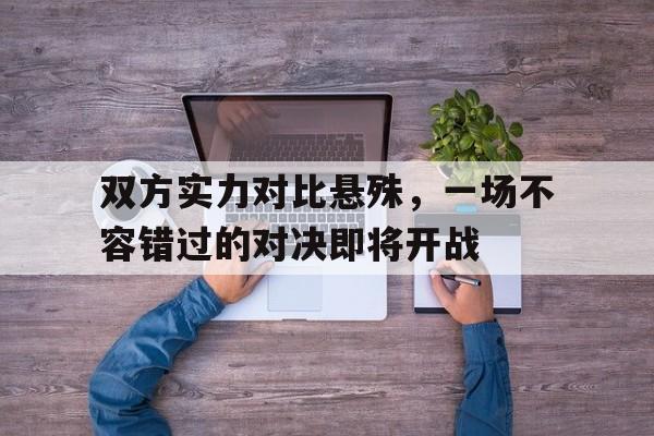 双方实力对比悬殊，一场不容错过的对决即将开战()