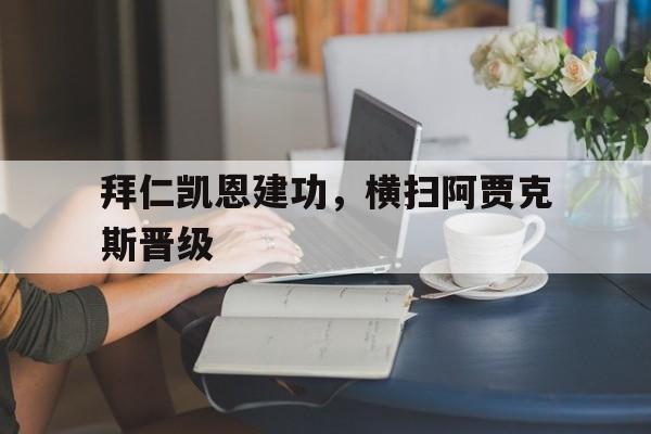 拜仁凯恩建功，横扫阿贾克斯晋级()