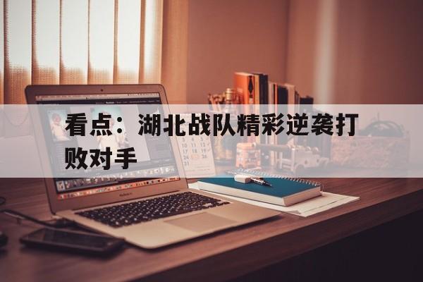 看点：湖北战队精彩逆袭打败对手()